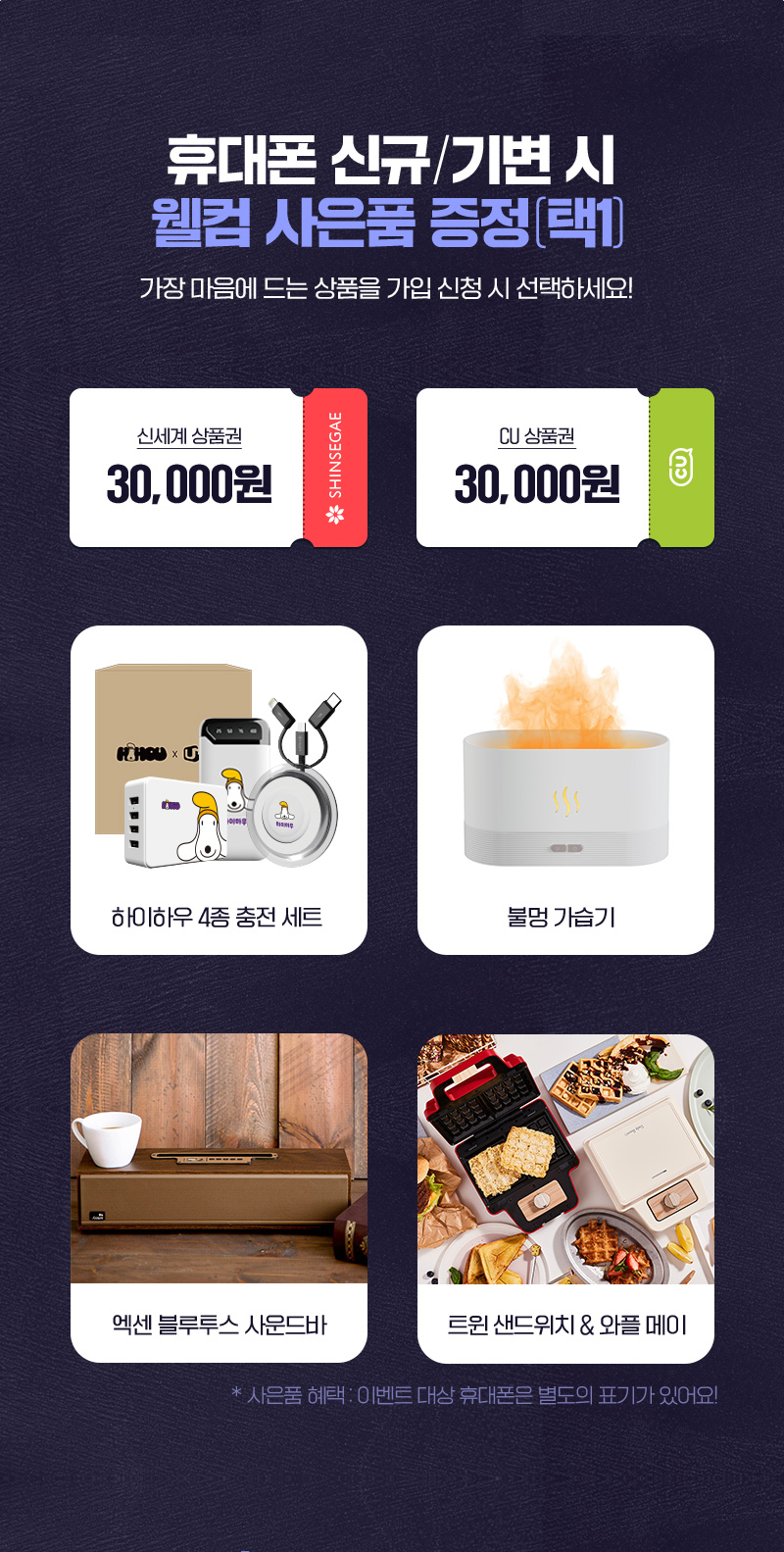 휴대폰 신규 / 기변 시 웰컴 사은품 증정 택1 가장 마음에 드는 상품을 가입 신청시 선택하세요!