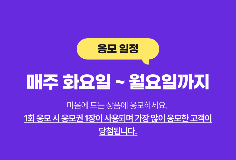 매주 화요일 ~ 월요일까지 마음에 드는 상품에 응모하세요. 1회 응모시 응모권 1장이 사용되며 가장 많이 응모한 고객이 당첨됩니다.