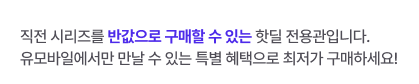 직전 시리즈를 반값으로 구매할 수 있는 핫딜 전용관입니다. 유모바일에서만 만날 수 있는 특별 혜택으로 최저가 구매하세요!