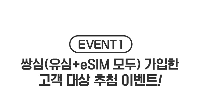 EVENT 1. 쌍심(유심+eSIM모두 가입한 고객 대상 추첨 이벤트!)